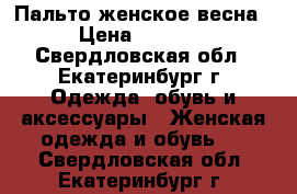 Пальто женское весна › Цена ­ 1 900 - Свердловская обл., Екатеринбург г. Одежда, обувь и аксессуары » Женская одежда и обувь   . Свердловская обл.,Екатеринбург г.